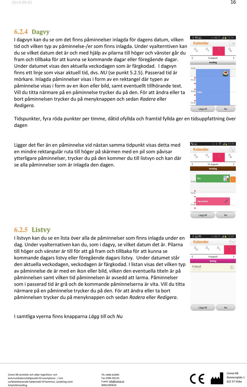 Under datumet visas den aktuella veckodagen som är färgkodad. I dagvyn finns ett linje som visar aktuell tid, dvs. NU (se punkt 5.2.5). Passerad tid är mörkare.