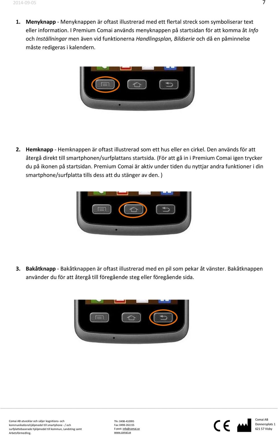 Hemknapp - Hemknappen är oftast illustrerad som ett hus eller en cirkel. Den används för att återgå direkt till smartphonen/surfplattans startsida.