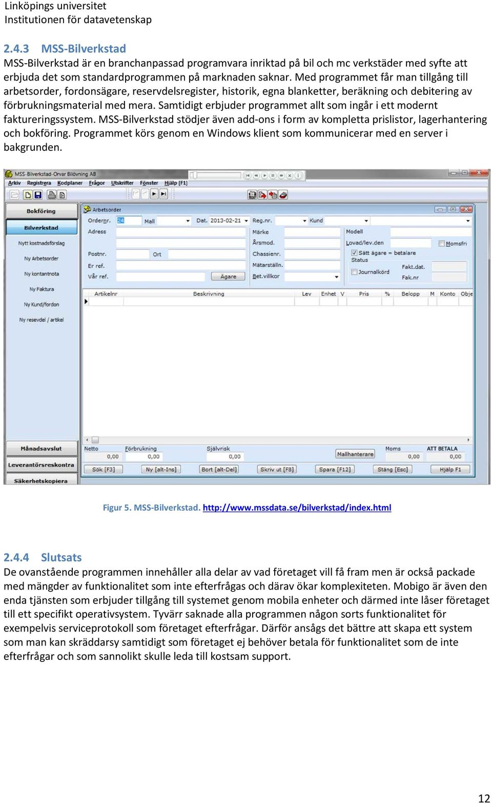 Samtidigt erbjuder programmet allt som ingår i ett modernt faktureringssystem. MSS-Bilverkstad stödjer även add-ons i form av kompletta prislistor, lagerhantering och bokföring.