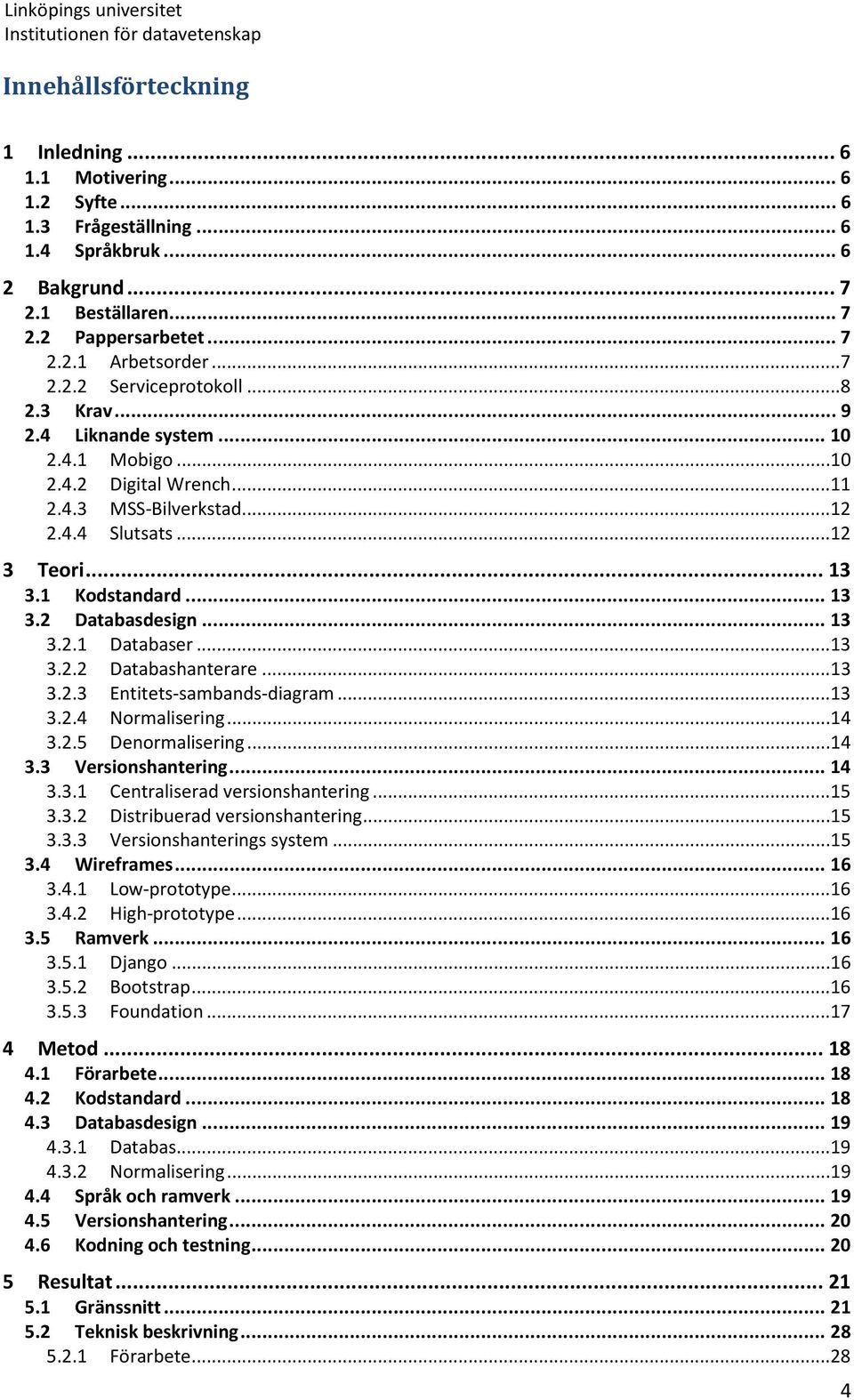 ..13 3.2.2 Databashanterare...13 3.2.3 Entitets-sambands-diagram...13 3.2.4 Normalisering...14 3.2.5 Denormalisering...14 3.3 Versionshantering... 14 3.3.1 Centraliserad versionshantering...15 3.3.2 Distribuerad versionshantering.