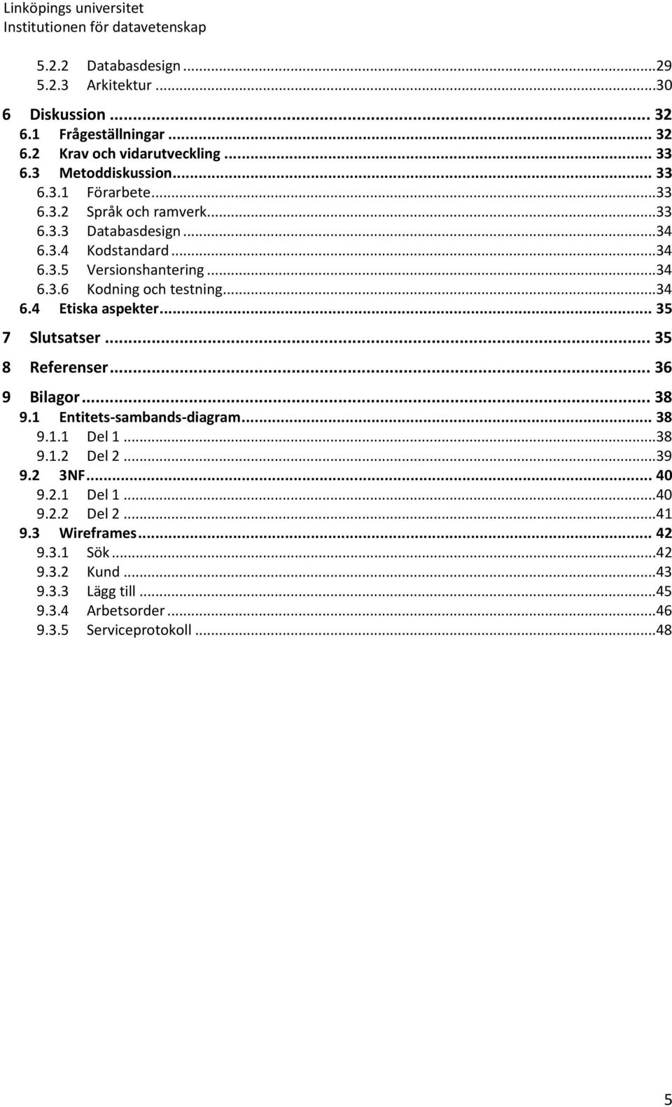 .. 35 7 Slutsatser... 35 8 Referenser... 36 9 Bilagor... 38 9.1 Entitets-sambands-diagram... 38 9.1.1 Del 1...38 9.1.2 Del 2...39 9.2 3NF... 40 9.2.1 Del 1...40 9.2.2 Del 2...41 9.