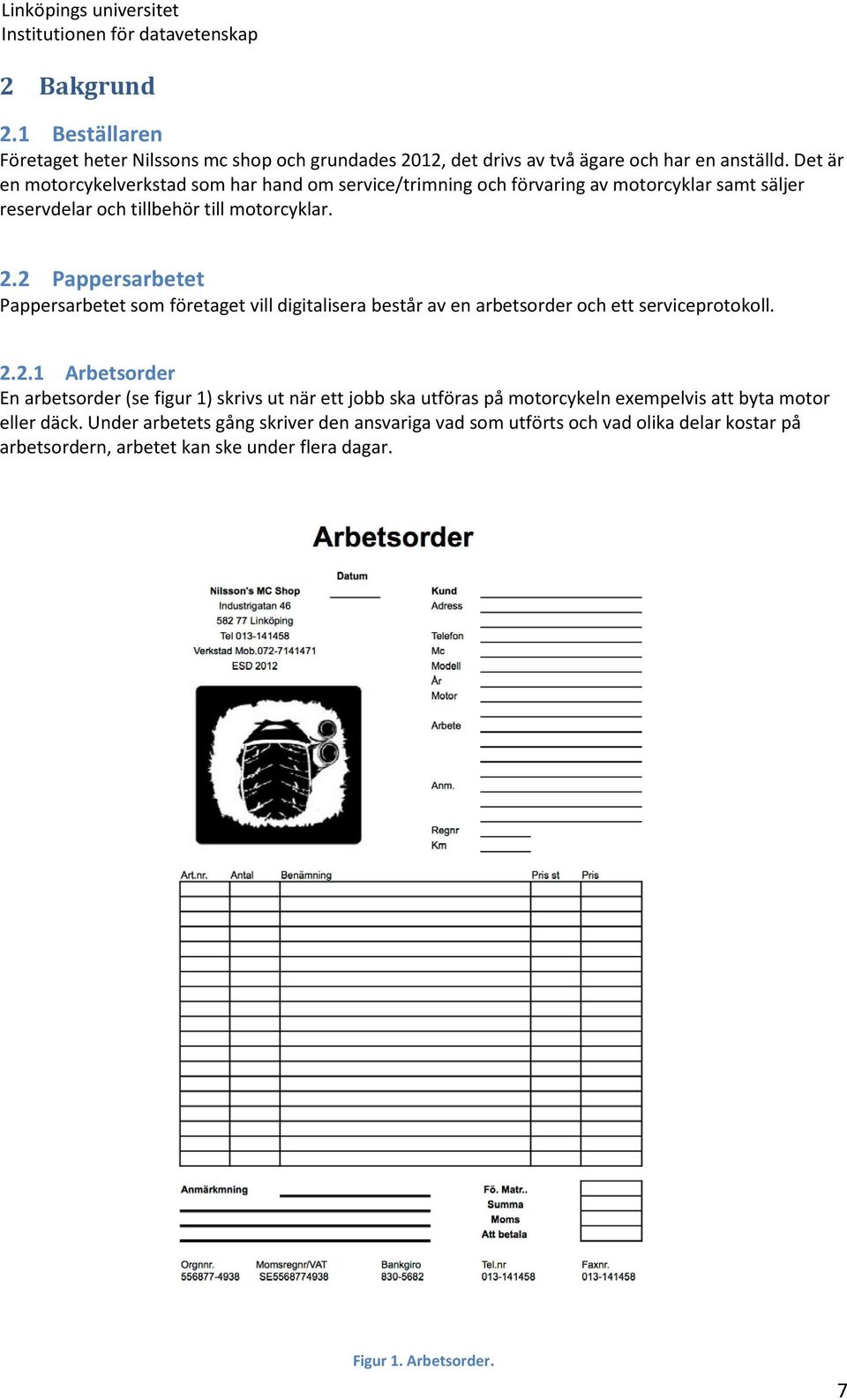 2 Pappersarbetet Pappersarbetet som företaget vill digitalisera består av en arbetsorder och ett serviceprotokoll. 2.2.1 Arbetsorder En arbetsorder (se figur 1) skrivs ut när ett jobb ska utföras på motorcykeln exempelvis att byta motor eller däck.