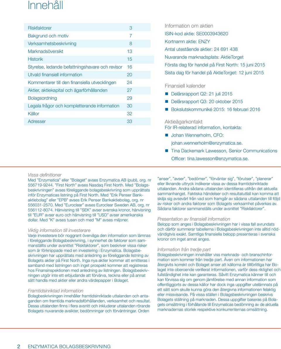 aktie: SE0003943620 Kortnamn aktie: ENZY Antal utestående aktier: 24 691 438 Nuvarande marknadsplats: AktieTorget Första dag för handel på First North: 15 juni 2015 Sista dag för handel på