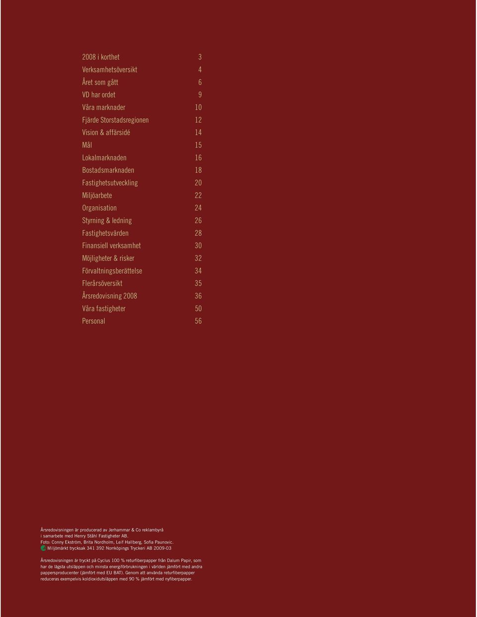 Årsredovisning 2008 36 Våra fastigheter 50 Personal 56 Årsredovisningen är producerad av Jerhammar & Co reklambyrå i samarbete med Henry Ståhl Fastigheter AB.