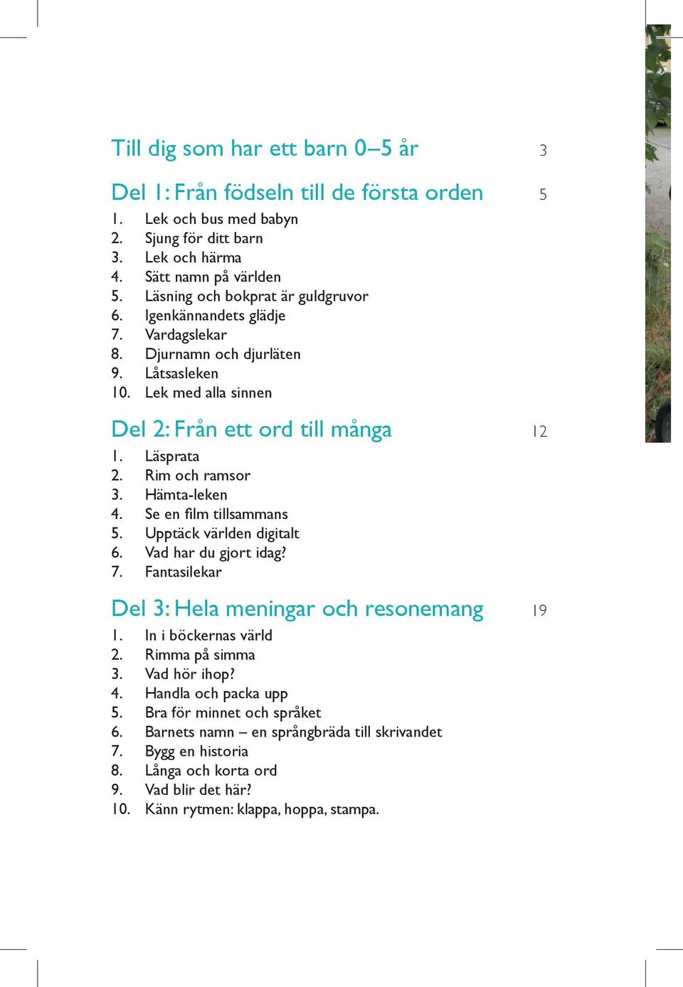 Rim och ramsor 3. Hämta-leken 4. Se en film tillsammans 5. Upptäck världen digitalt 6. Vad har du gjort idag? 7. Fantasilekar Del 3: Hela meningar och resonemang 19 1. In i böckernas värld 2.