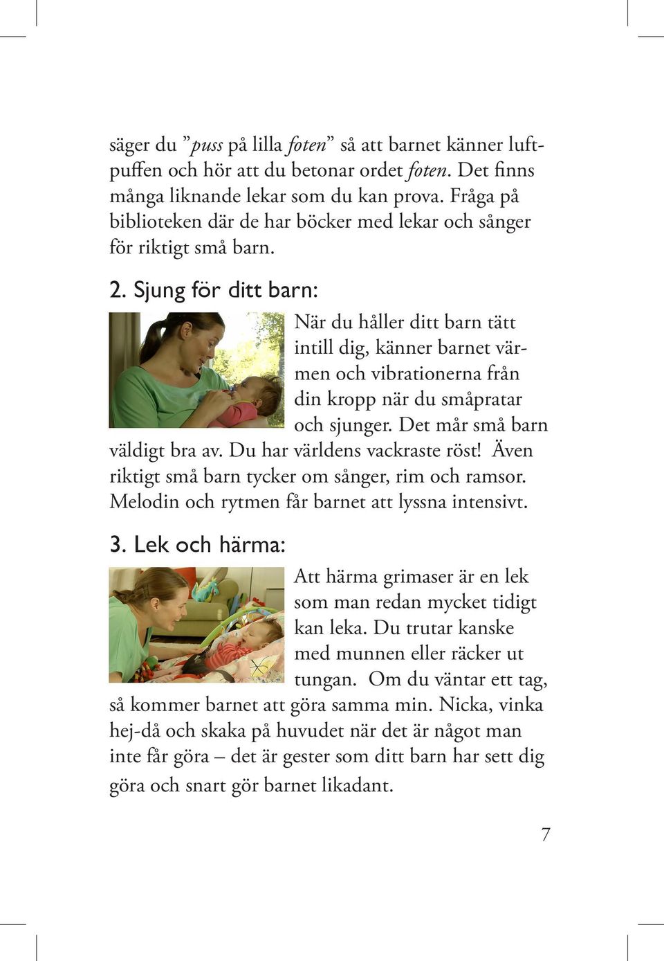 Sjung för ditt barn: När du håller ditt barn tätt intill dig, känner barnet värmen och vibrationerna från din kropp när du småpratar och sjunger. Det mår små barn väldigt bra av.