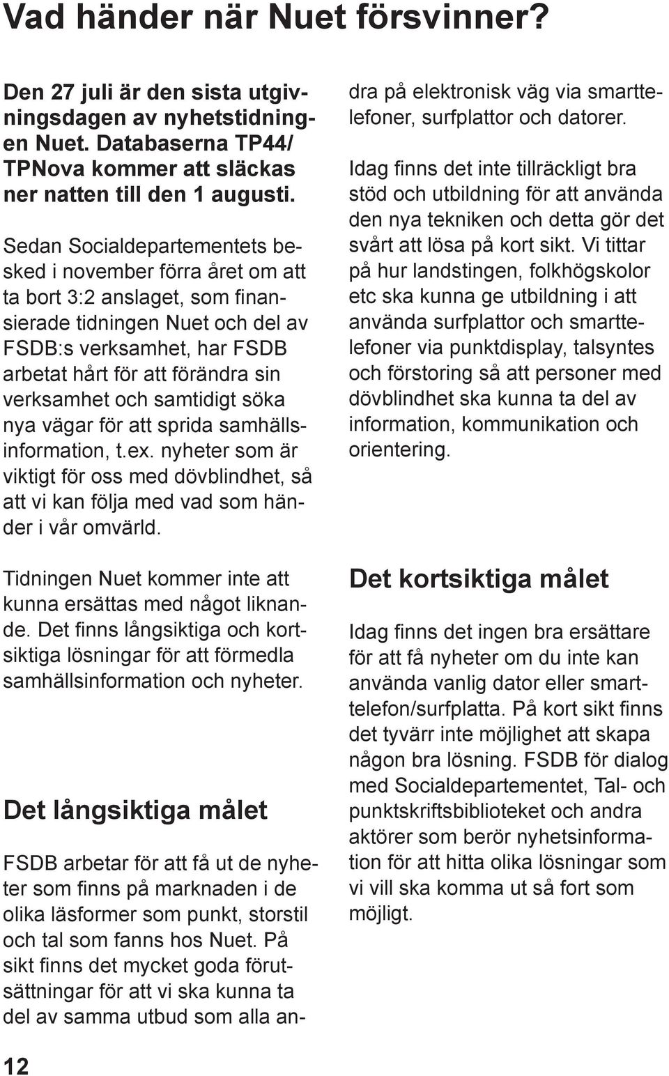 verksamhet och samtidigt söka nya vägar för att sprida samhällsinformation, t.ex. nyheter som är viktigt för oss med dövblindhet, så att vi kan följa med vad som händer i vår omvärld.