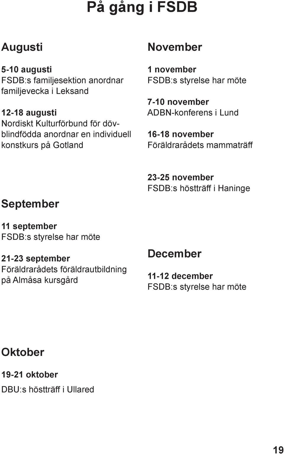 16-18 november Föräldrarådets mammaträff September 11 september FSDB:s styrelse har möte 21-23 september Föräldrarådets föräldrautbildning på