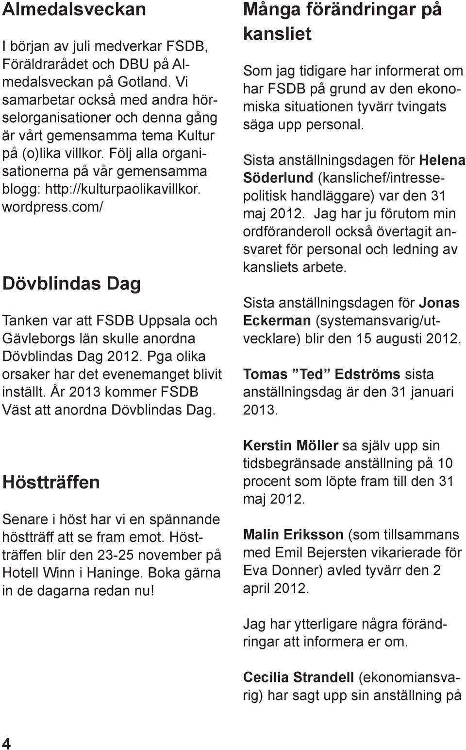 wordpress.com/ Dövblindas Dag Tanken var att FSDB Uppsala och Gävleborgs län skulle anordna Dövblindas Dag 2012. Pga olika orsaker har det evenemanget blivit inställt.