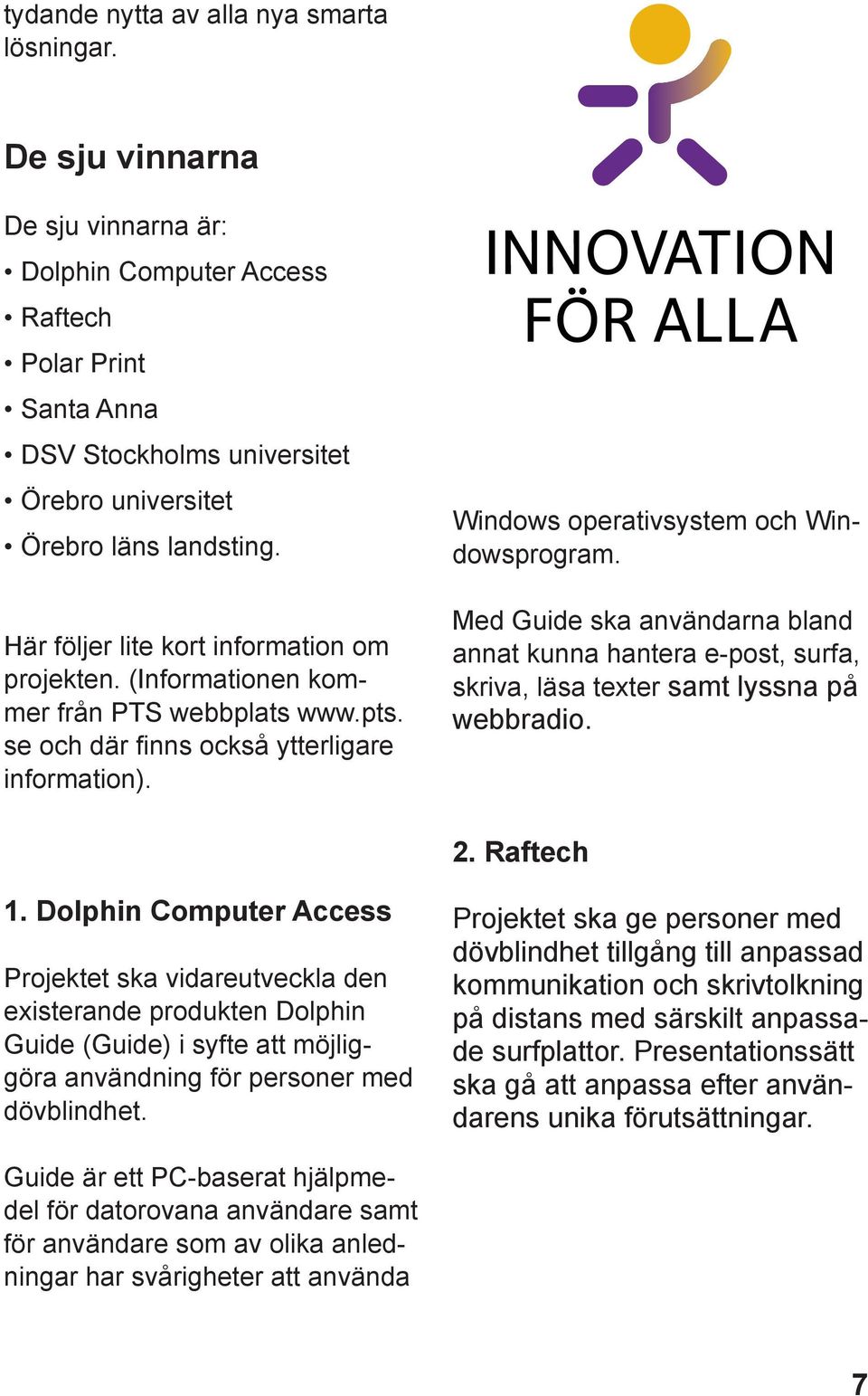 Här följer lite kort information om projekten. (Informationen kommer från PTS webbplats www.pts. se och där finns också ytterligare information). Windows operativsystem och Windowsprogram.