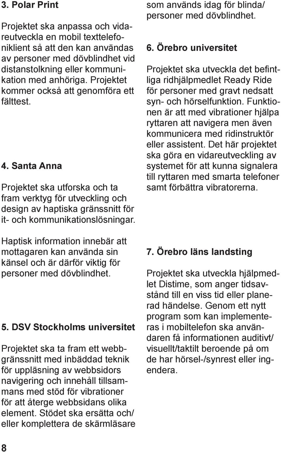 Haptisk information innebär att mottagaren kan använda sin känsel och är därför viktig för personer med dövblindhet. 5.