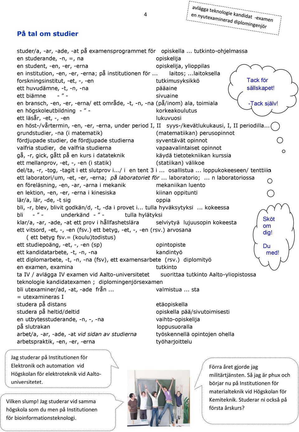 ..laitoksella forskningsinstitut, -et, -, -en tutkimusyksikkö ett huvudämne, -t, -n, -na pääaine ett biämne - - sivuaine en bransch, -en, -er, -erna/ ett område, -t, -n, -na (på/inom) ala, toimiala