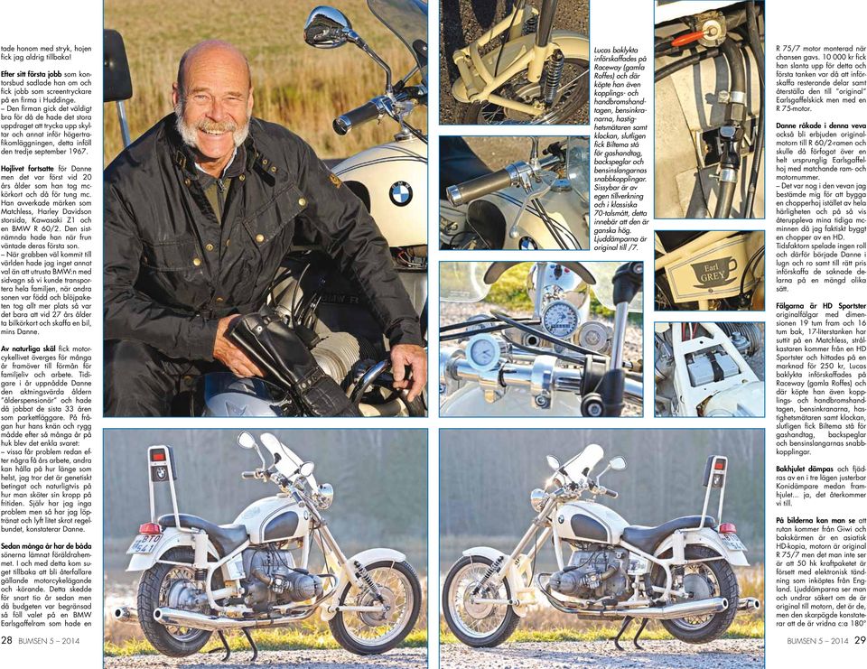 Hojlivet fortsatte för Danne men det var först vid 20 års ålder som han tog mckörkort och då för tung mc. Han avverkade märken som Matchless, Harley Davidson storsida, Kawasaki Z1 och en BMW R 60/2.