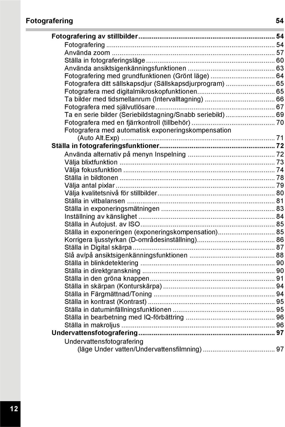 .. 65 Ta bilder med tidsmellanrum (Intervalltagning)... 66 Fotografera med självutlösare... 67 Ta en serie bilder (Seriebildstagning/Snabb seriebild)... 69 Fotografera med en fjärrkontroll (tillbehör).