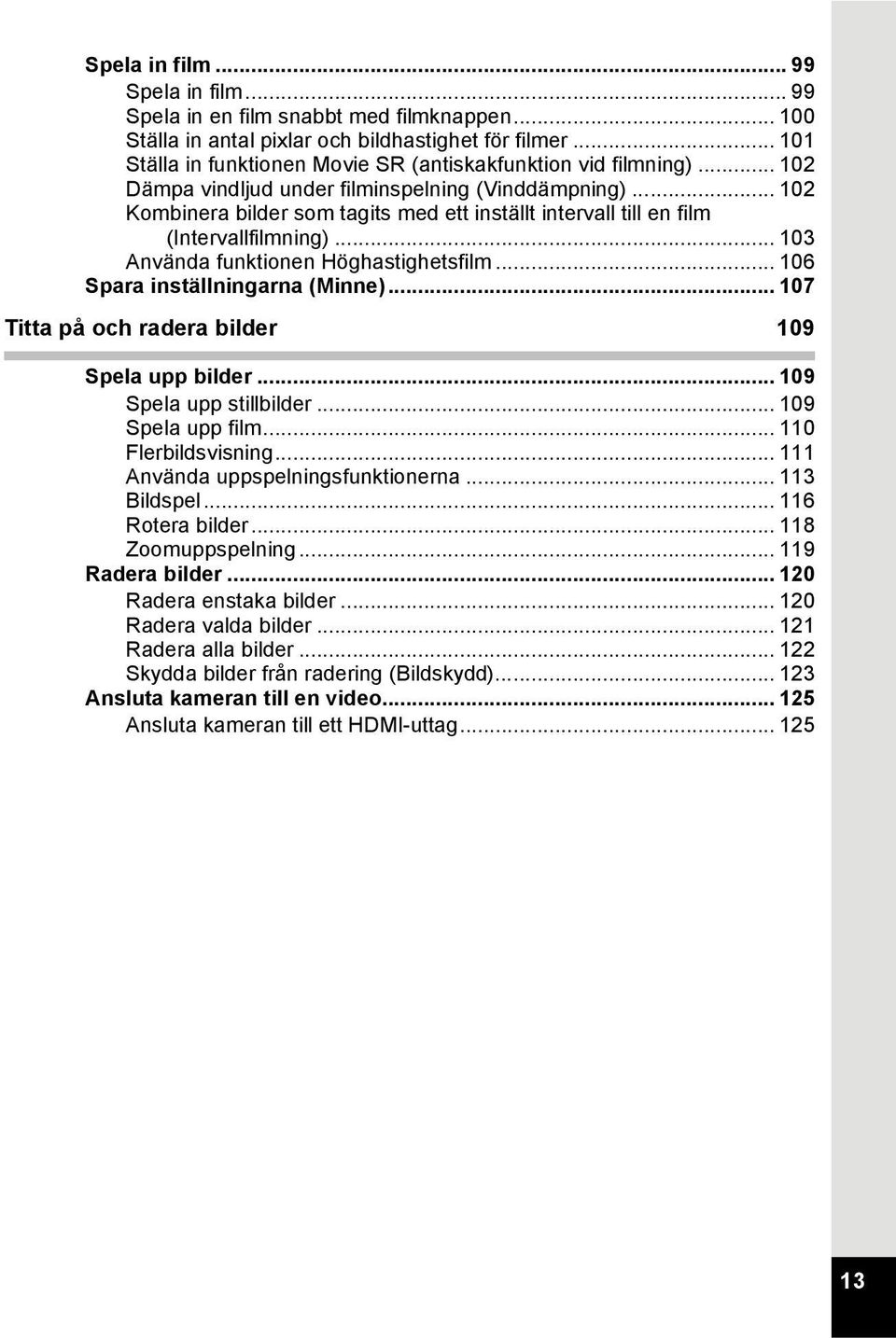 .. 102 Kombinera bilder som tagits med ett inställt intervall till en film (Intervallfilmning)... 103 Använda funktionen Höghastighetsfilm... 106 Spara inställningarna (Minne).