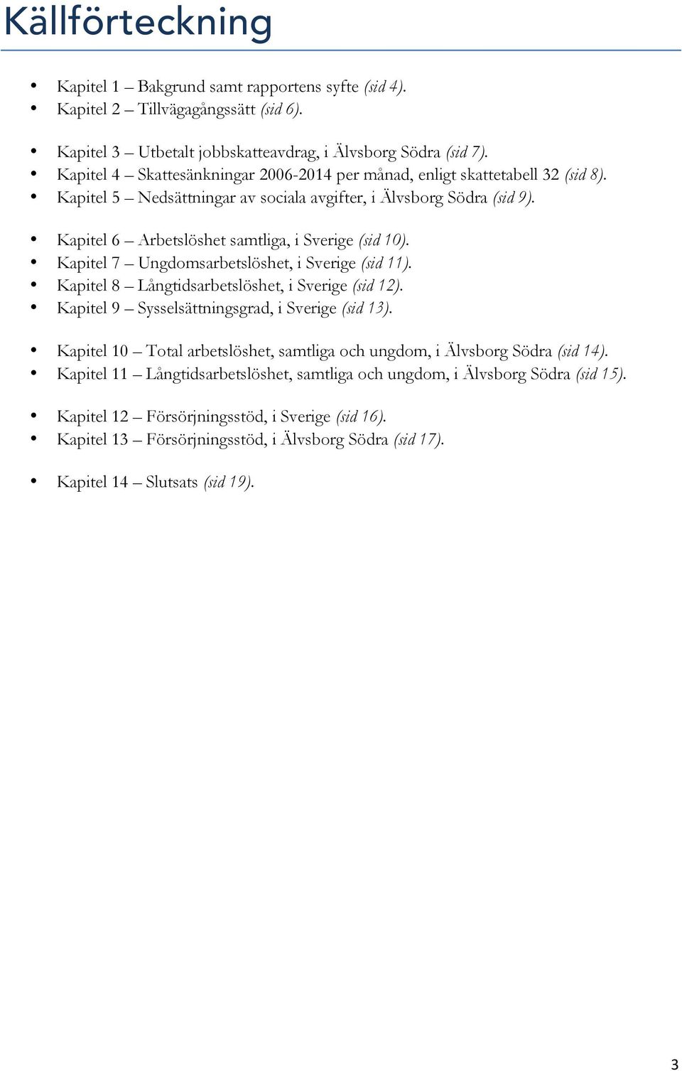 Kapitel 6 Arbetslöshet samtliga, i Sverige (sid 10). Kapitel 7 Ungdomsarbetslöshet, i Sverige (sid 11). Kapitel 8 Långtidsarbetslöshet, i Sverige (sid 12).