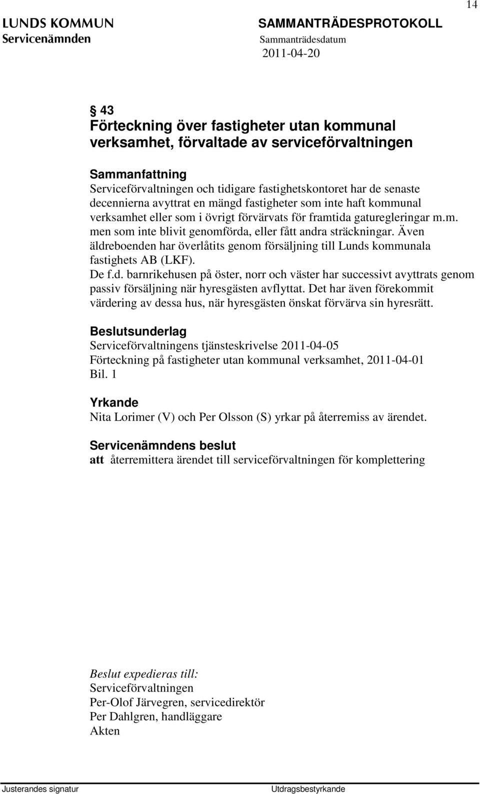 Även äldreboenden har överlåtits genom försäljning till Lunds kommunala fastighets AB (LKF). De f.d. barnrikehusen på öster, norr och väster har successivt avyttrats genom passiv försäljning när hyresgästen avflyttat.