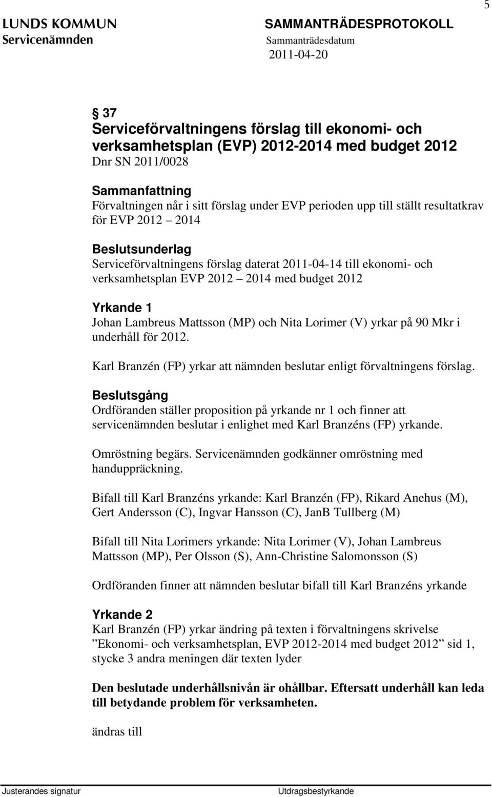 90 Mkr i underhåll för 2012. Karl Branzén (FP) yrkar att nämnden beslutar enligt förvaltningens förslag.