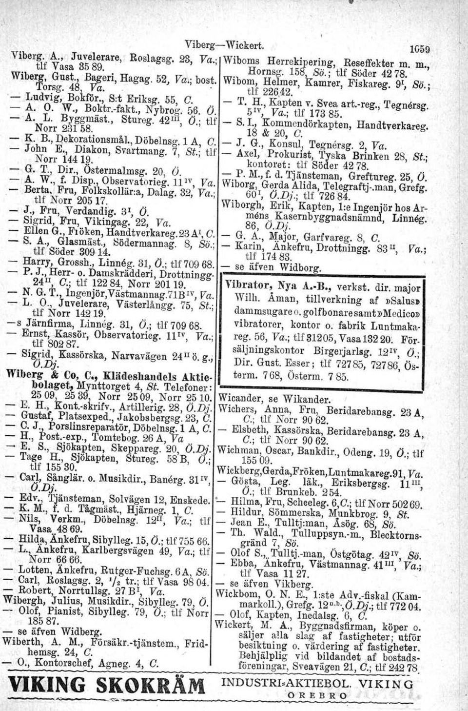 , Nybrog. 56. Ö. 5 IV, Va.j tlf 173 85. ~ A.. L. Byggmäst., Stnrog. 42 III, Ö.; tlf - S.1., Kommendörkapten, Handtverkareg. Norr 231 58. 18 & 20, G. - K. B., D.ekorationsmål., Döbelnsg.l A, G. - J. G., Konsul, Tegnersg.