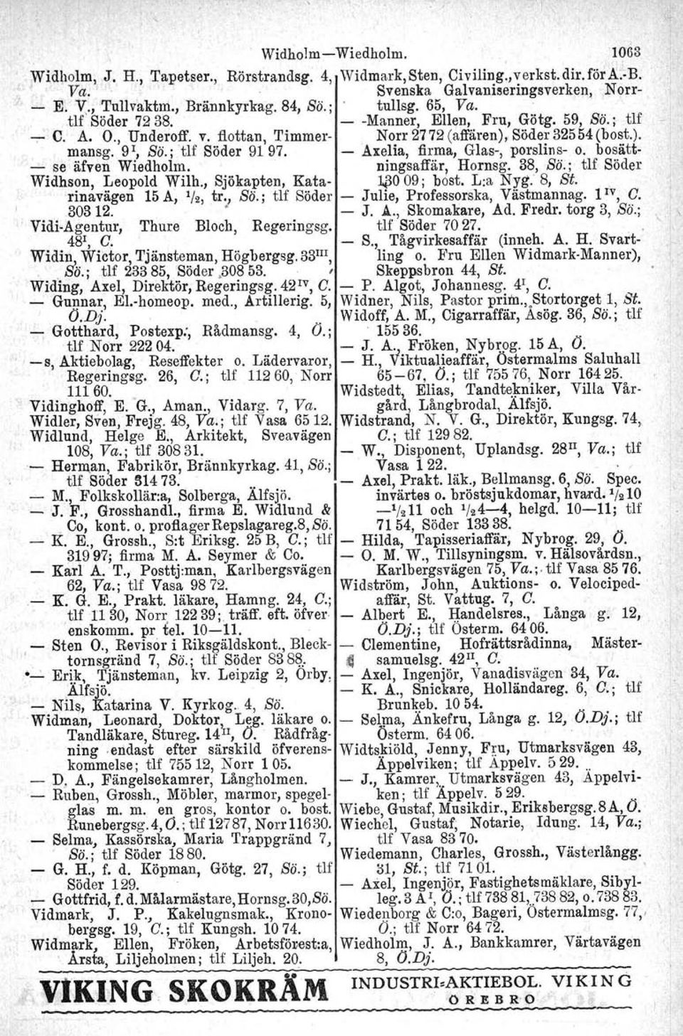 ; tlf Söder 9197. - Axelia, firma, Glas-, porslins- o. bosätt- -'- se äfven Wiedholm. ningsaffär, Hornsg. 38, Sö.; tlf Söder Widhson, Leopold Wilh., Sjökapten, Kata- 1$009; bost, Lra Nyg. 8, St.