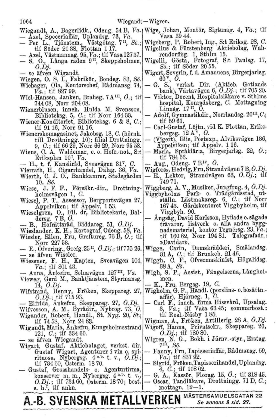 - S. 9., Långa raden 9 II, Skeppsholmen, Wigelli, Gösta, Fotograf, S:t Paulsg. 17, O.Dj. so.. tlf Söder 2055. - se äfven Wigandt. Wigert, Severin, f. d. Amanuens, Birgerjarlsg. Wiegen, O. 8. 1., Fabrikör, Bondeg.