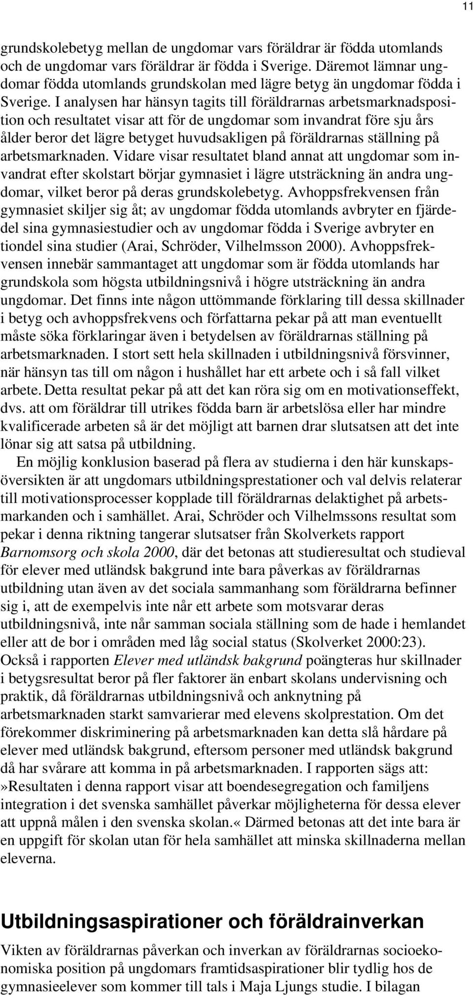 I analysen har hänsyn tagits till föräldrarnas arbetsmarknadsposition och resultatet visar att för de ungdomar som invandrat före sju års ålder beror det lägre betyget huvudsakligen på föräldrarnas