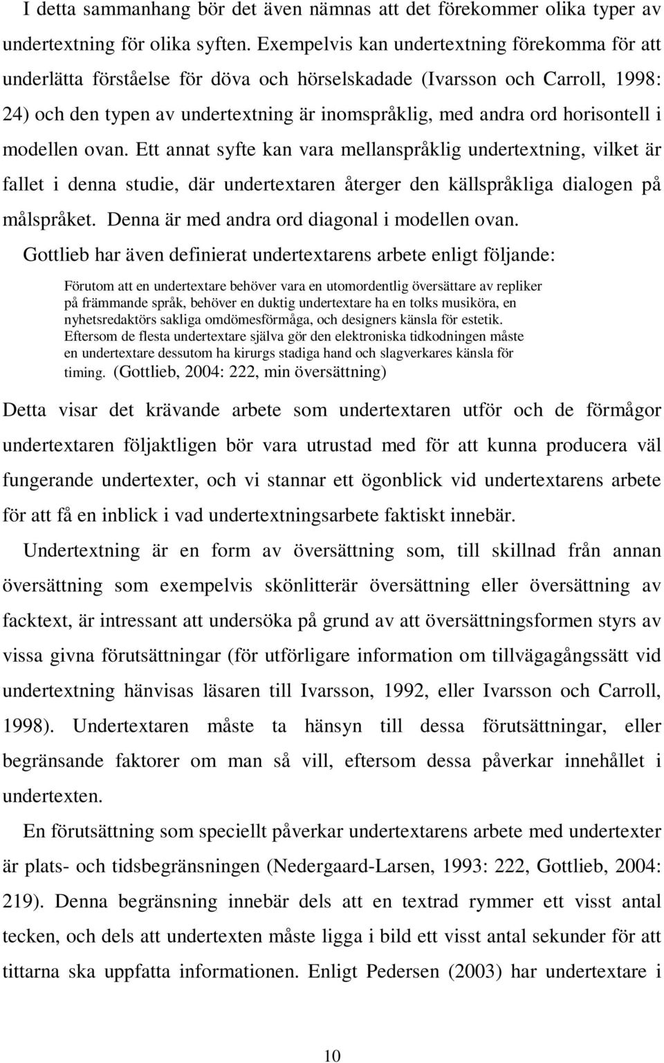 horisontell i modellen ovan. Ett annat syfte kan vara mellanspråklig undertextning, vilket är fallet i denna studie, där undertextaren återger den källspråkliga dialogen på målspråket.