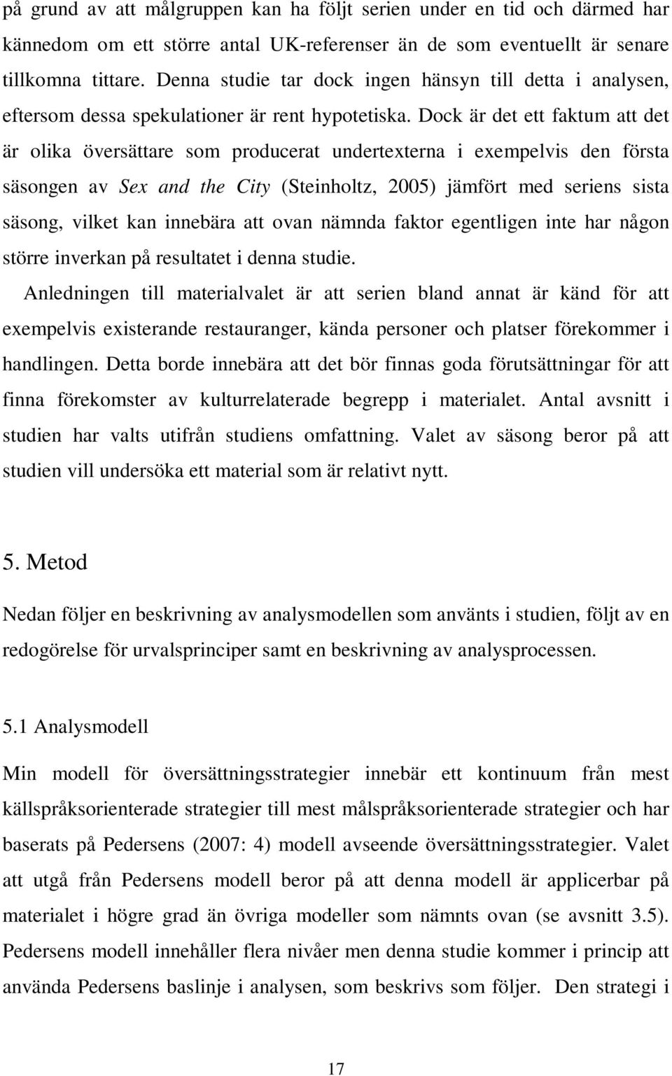 Dock är det ett faktum att det är olika översättare som producerat undertexterna i exempelvis den första säsongen av Sex and the City (Steinholtz, 2005) jämfört med seriens sista säsong, vilket kan