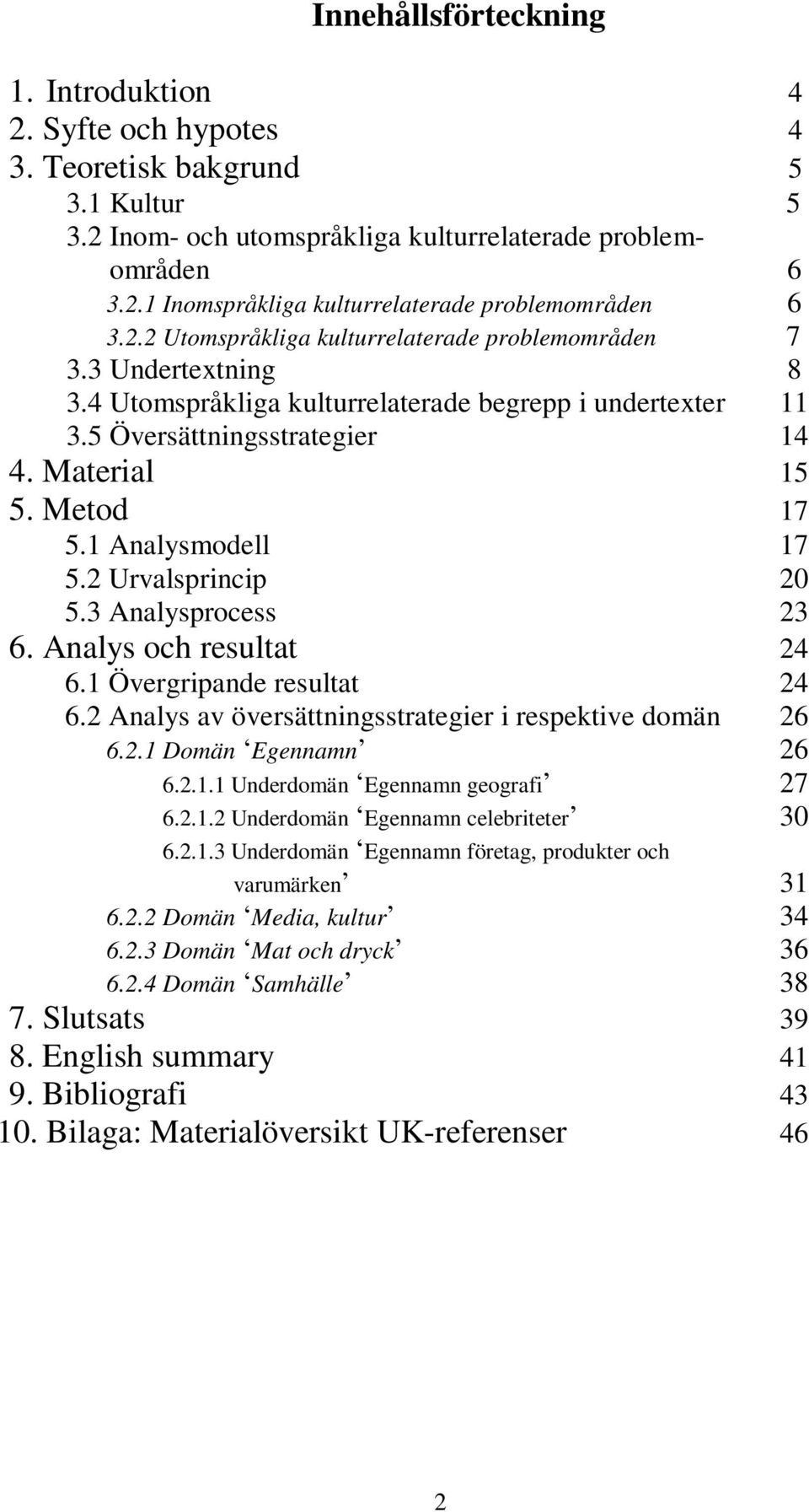 2 Urvalsprincip 20 5.3 Analysprocess 23 6. Analys och resultat 24 6.1 Övergripande resultat 24 6.2 Analys av översättningsstrategier i respektive domän 26 6.2.1 Domän 26 6.2.1.1 Underdomän 27 6.2.1.2 Underdomän celebriteter 30 6.