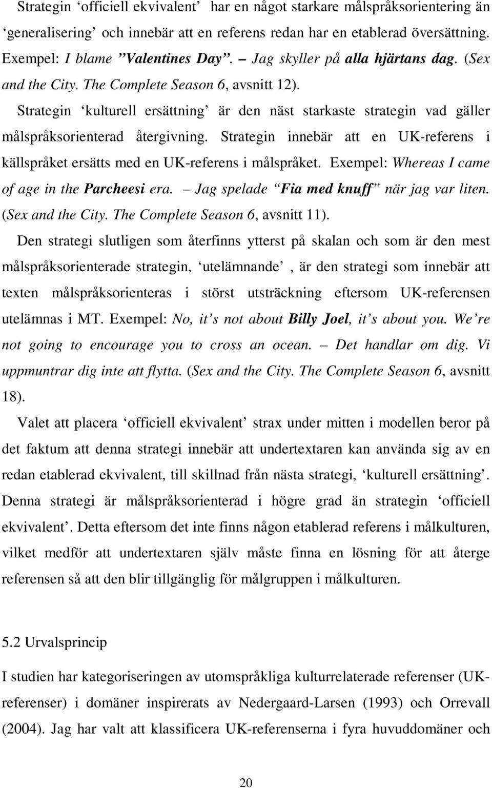 Strategin innebär att en UK-referens i källspråket ersätts med en UK-referens i målspråket. Exempel: Whereas I came of age in the Parcheesi era. Jag spelade Fia med knuff när jag var liten.