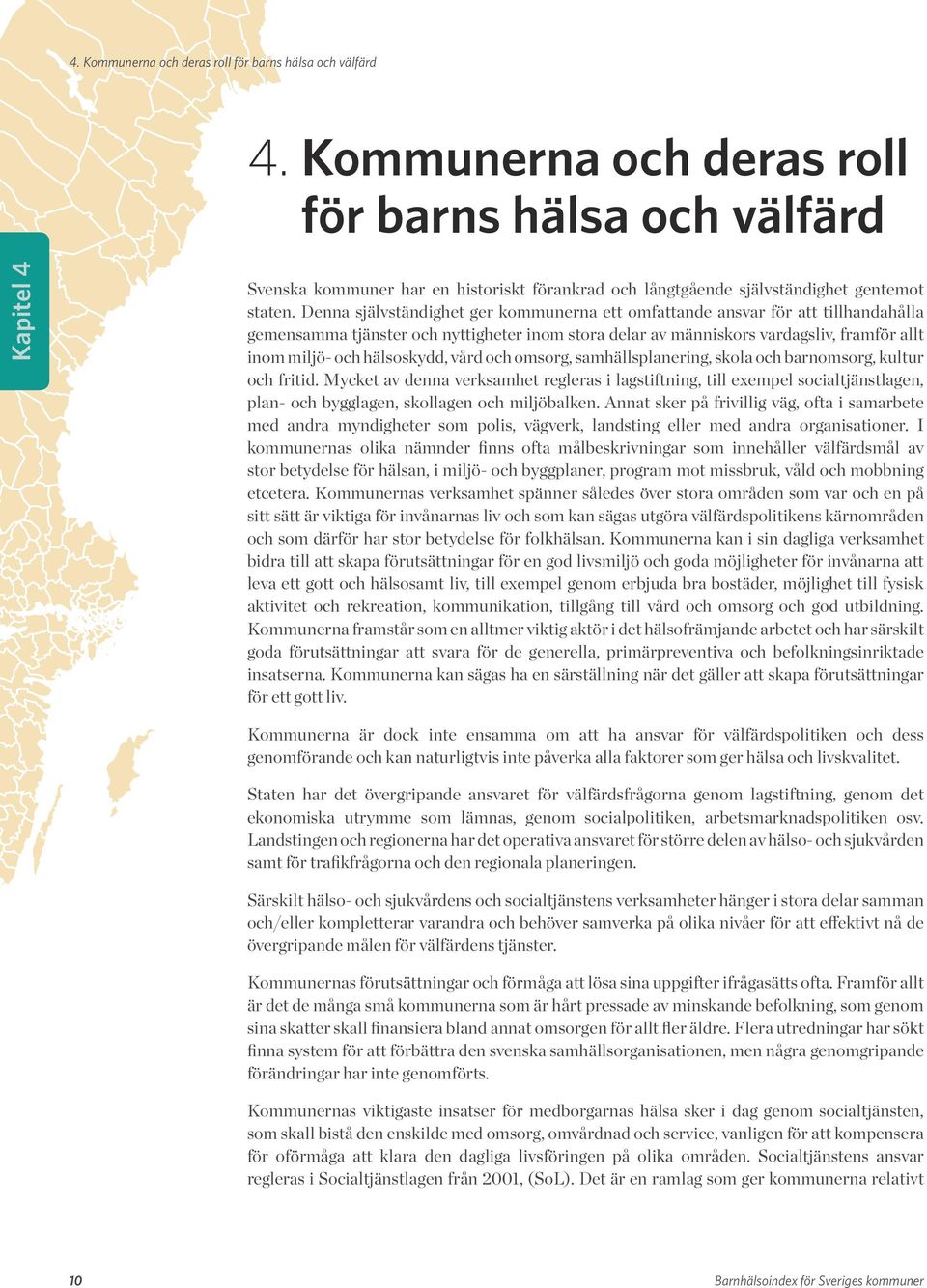 Denna självständighet ger kommunerna ett omfattande ansvar för att tillhandahålla gemensamma tjänster och nyttigheter inom stora delar av människors vardagsliv, framför allt inom miljö- och