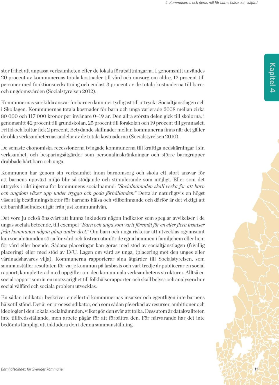 barnoch ungdomsvården (Socialstyrelsen 2012). Kapitel 4 Kommunernas särskilda ansvar för barnen kommer tydligast till uttryck i Socialtjänstlagen och i Skollagen.