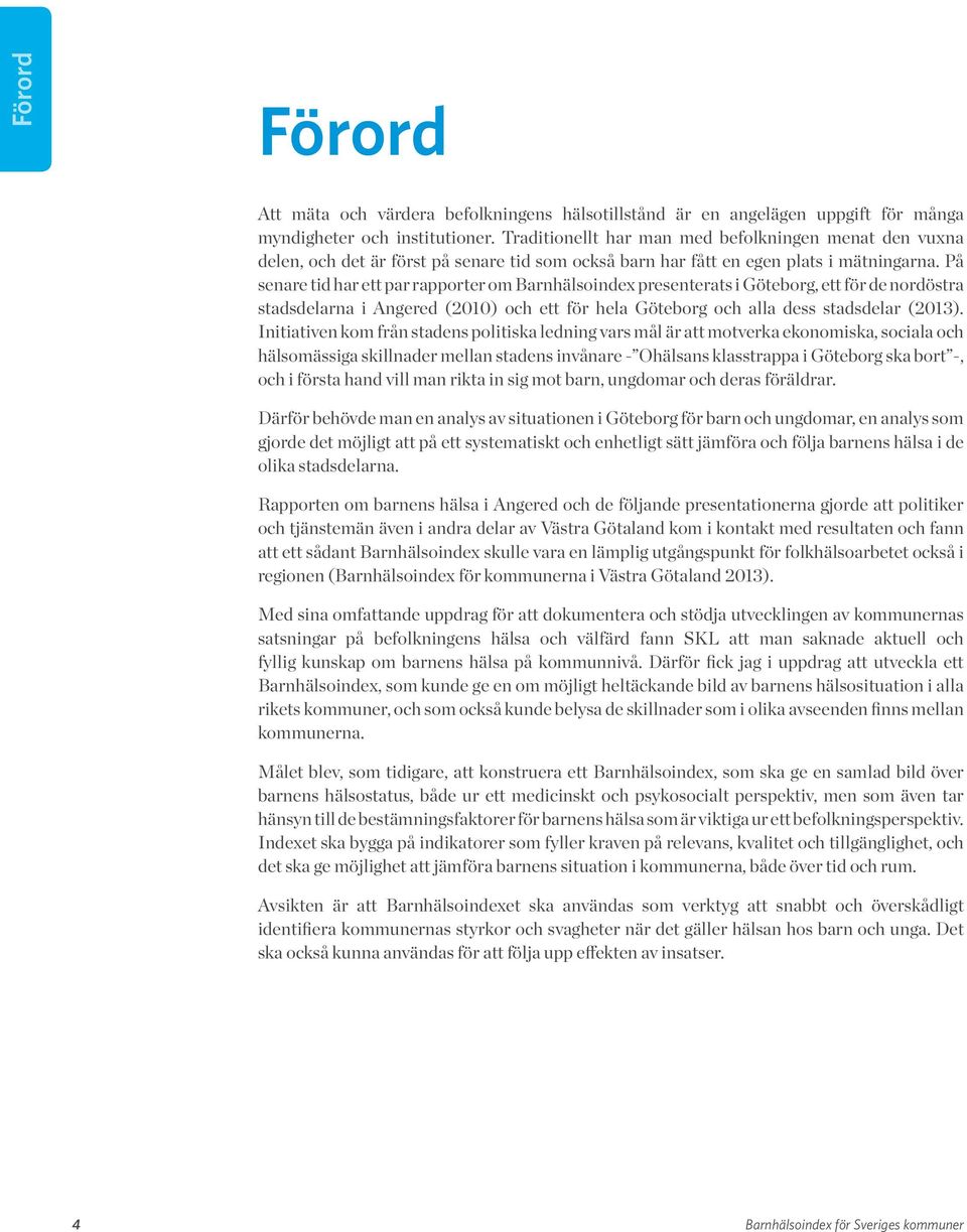 På senare tid har ett par rapporter om Barnhälsoindex presenterats i Göteborg, ett för de nordöstra stadsdelarna i Angered (2010) och ett för hela Göteborg och alla dess stadsdelar (2013).