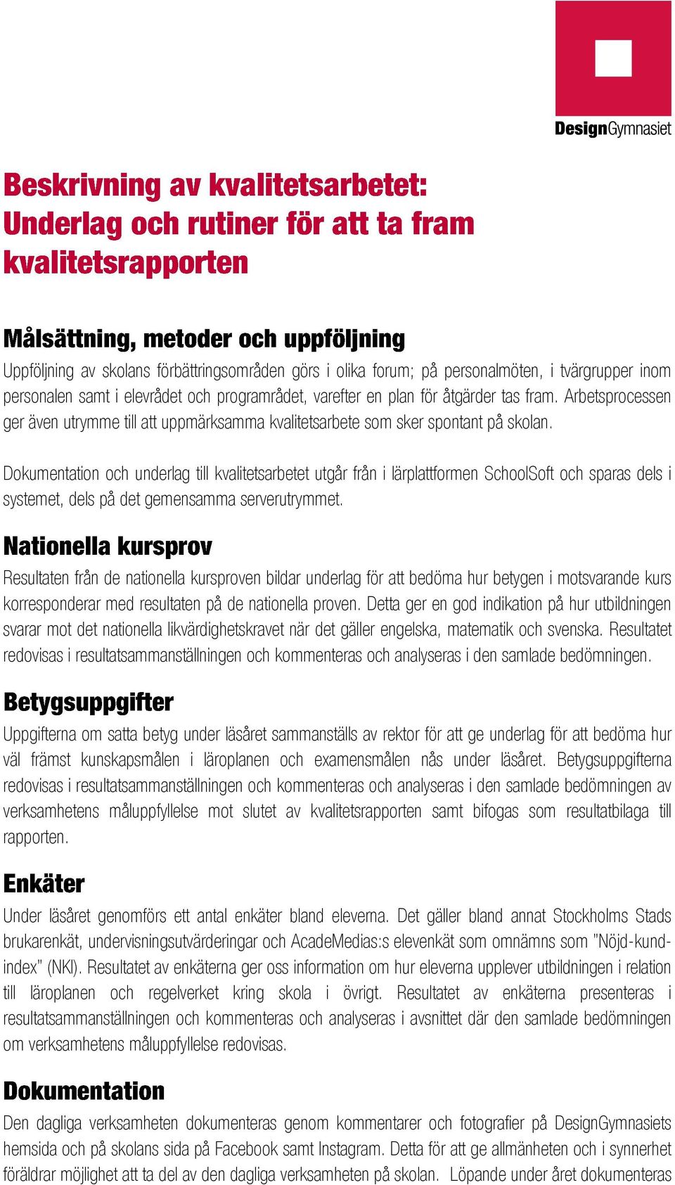 Dokumentation och underlag till kvalitetsarbetet utgår från i lärplattformen SchoolSoft och sparas dels i systemet, dels på det gemensamma serverutrymmet.