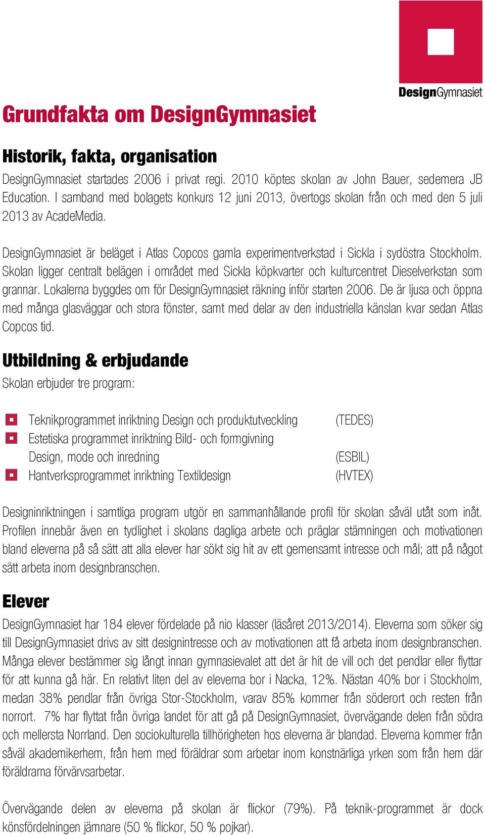 DesignGymnasiet är beläget i Atlas Copcos gamla experimentverkstad i Sickla i sydöstra Stockholm.