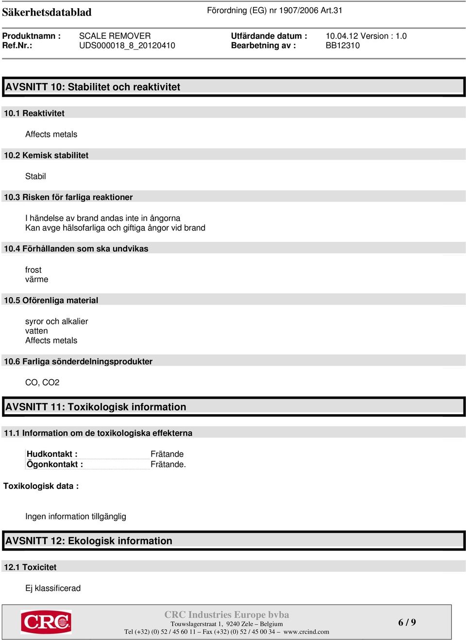 4 Förhållanden som ska undvikas frost värme 10.5 Oförenliga material syror och alkalier vatten Affects metals 10.