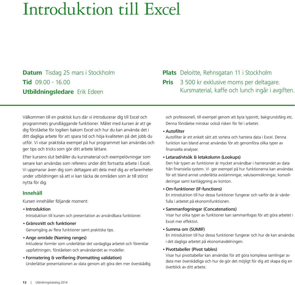 Målet med kursen är att ge dig förståelse för logiken bakom Excel och hur du kan använda det i ditt dagliga arbete för att spara tid och höja kvaliteten på det jobb du utför.