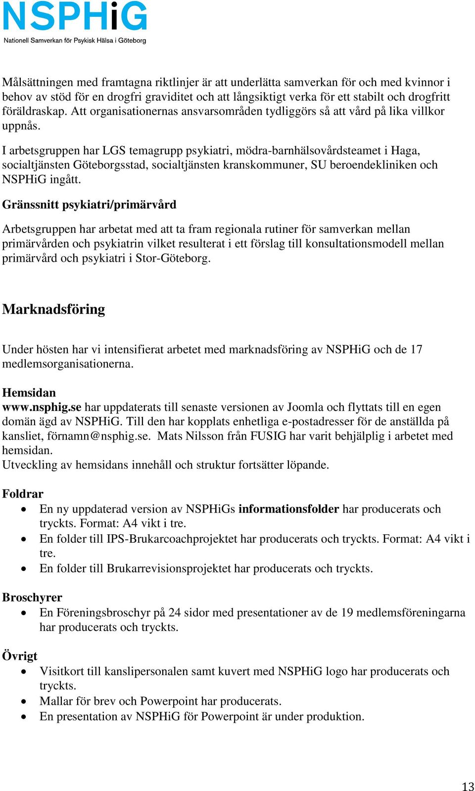 I arbetsgruppen har LGS temagrupp psykiatri, mödra-barnhälsovårdsteamet i Haga, socialtjänsten Göteborgsstad, socialtjänsten kranskommuner, SU beroendekliniken och NSPHiG ingått.