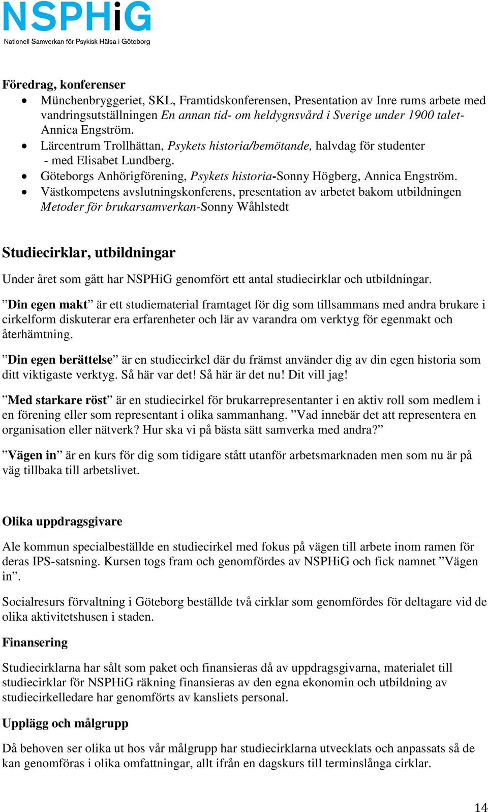 Västkompetens avslutningskonferens, presentation av arbetet bakom utbildningen Metoder för brukarsamverkan-sonny Wåhlstedt Studiecirklar, utbildningar Under året som gått har NSPHiG genomfört ett