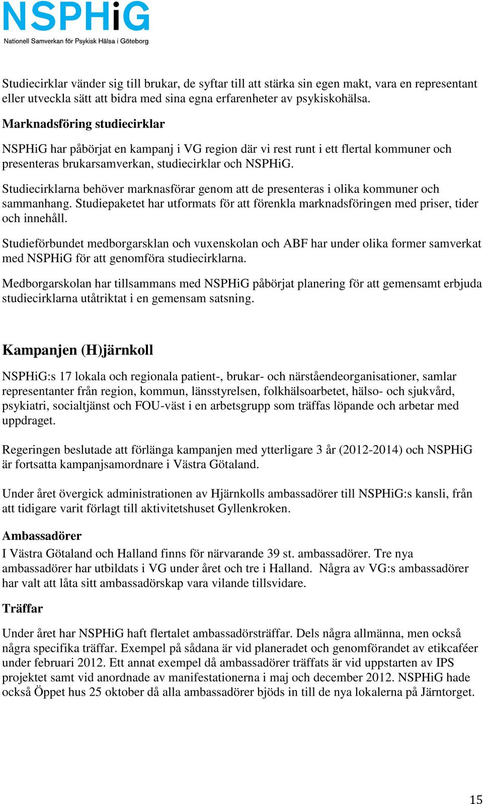 Studiecirklarna behöver marknasförar genom att de presenteras i olika kommuner och sammanhang. Studiepaketet har utformats för att förenkla marknadsföringen med priser, tider och innehåll.