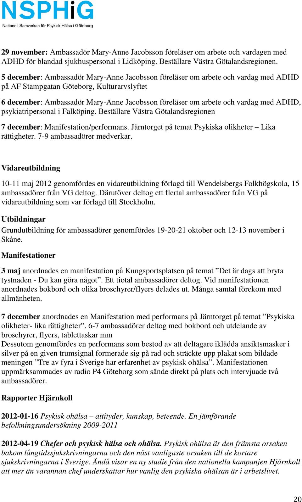 vardag med ADHD, psykiatripersonal i Falköping. Beställare Västra Götalandsregionen 7 december: Manifestation/performans. Järntorget på temat Psykiska olikheter Lika rättigheter.