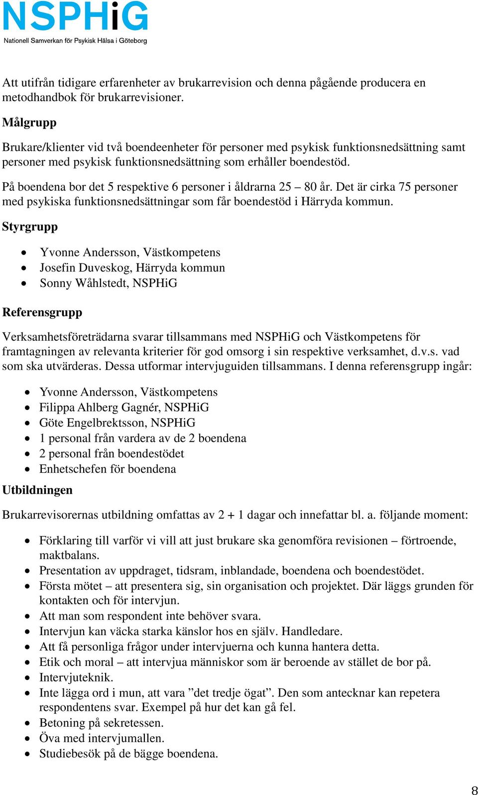 På boendena bor det 5 respektive 6 personer i åldrarna 25 80 år. Det är cirka 75 personer med psykiska funktionsnedsättningar som får boendestöd i Härryda kommun.