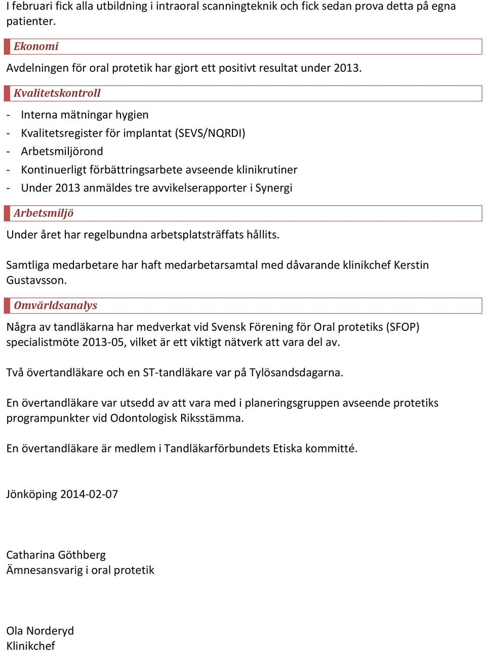 avvikelserapporter i Synergi Arbetsmiljö Under året har regelbundna arbetsplatsträffats hållits. Samtliga medarbetare har haft medarbetarsamtal med dåvarande klinikchef Kerstin Gustavsson.