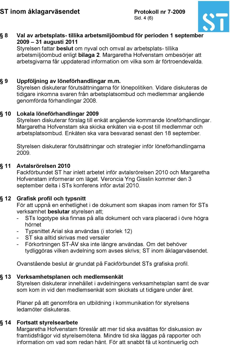 Vidare diskuteras de tidigare inkomna svaren från arbetsplatsombud och medlemmar angående genomförda förhandlingar 2008.