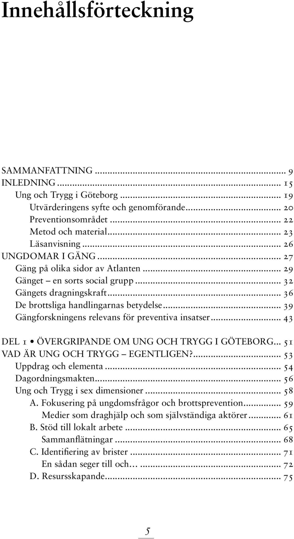 .. 39 Gängforskningens relevans för preventiva insatser... 43 Del 1 Övergripande om Ung och Trygg i Göteborg... 51 Vad är Ung och Trygg egentligen?... 53 Uppdrag och elementa... 54 Dagordningsmakten.