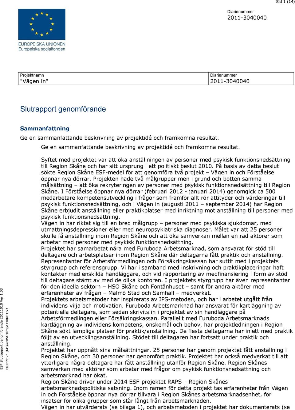 1 Syftet med projektet var att öka anställningen av personer med psykisk funktionsnedsättning till Region Skåne och har sitt ursprung i ett politiskt beslut 2010.