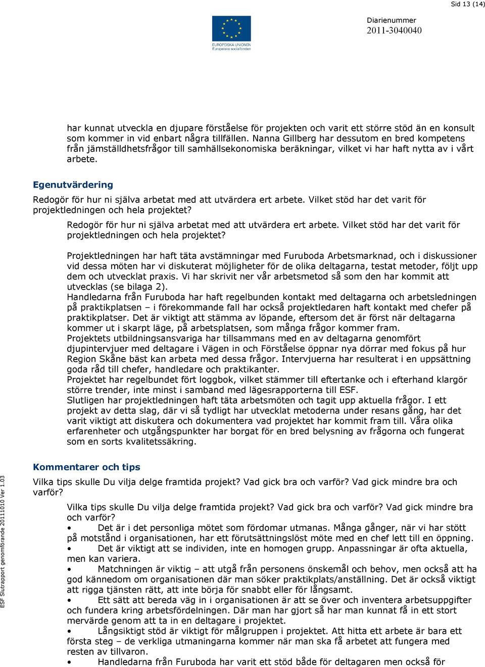 Egenutvärdering Redogör för hur ni själva arbetat med att utvärdera ert arbete. Vilket stöd har det varit för projektledningen och hela projektet?