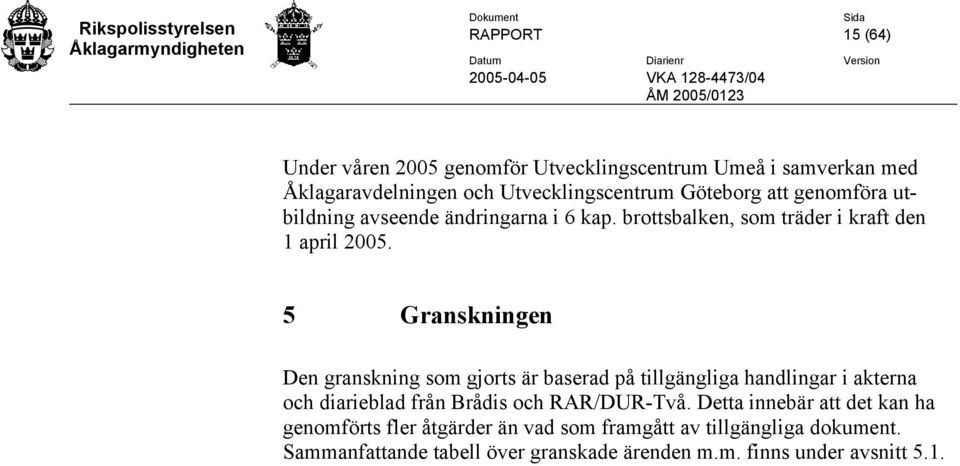 5 Granskningen Den granskning som gjorts är baserad på tillgängliga handlingar i akterna och diarieblad från Brådis och RAR/DUR-Två.