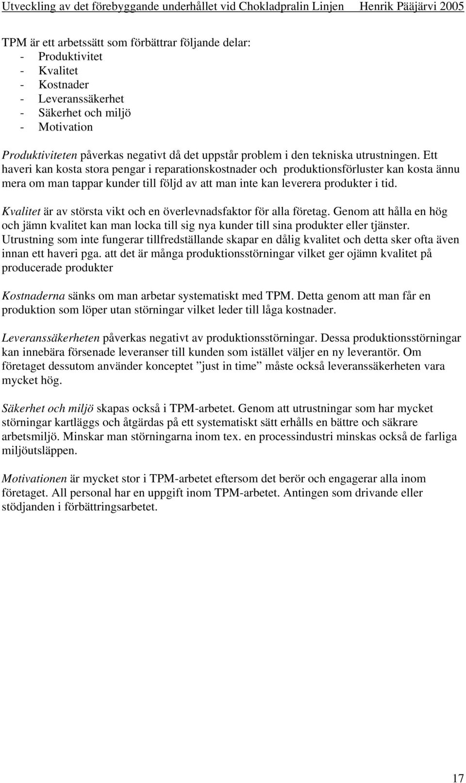 Ett haveri kan kosta stora pengar i reparationskostnader och produktionsförluster kan kosta ännu mera om man tappar kunder till följd av att man inte kan leverera produkter i tid.