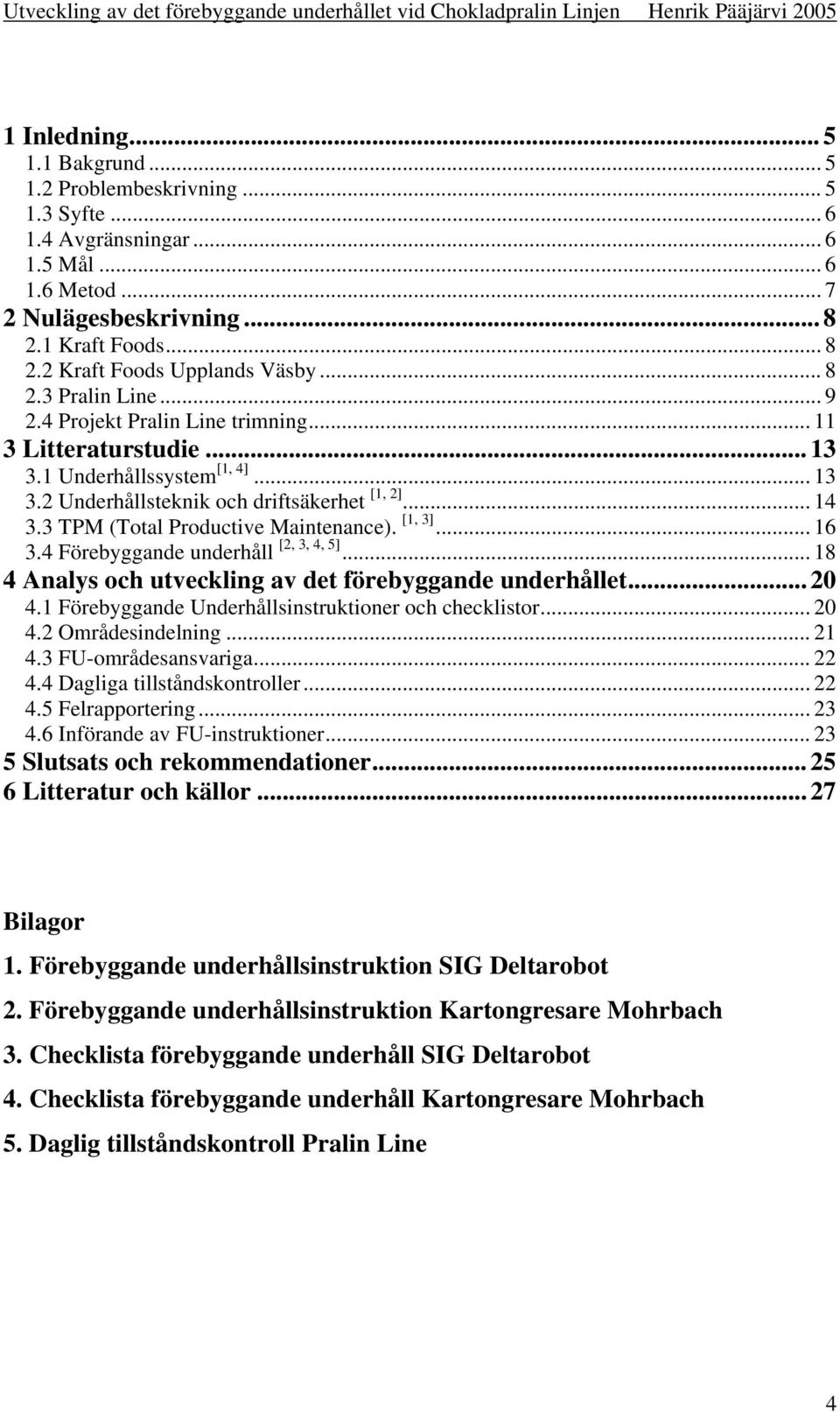 1 Underhållssystem [1, 4]... 13 3.2 Underhållsteknik och driftsäkerhet [1, 2]... 14 3.3 TPM (Total Productive Maintenance). [1, 3]... 16 3.4 Förebyggande underhåll [2, 3, 4, 5].